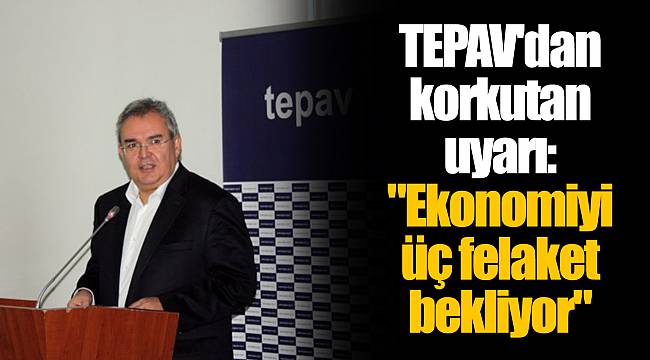 TEPAV'dan korkutan uyarı: "Ekonomiyi üç felaket bekliyor"