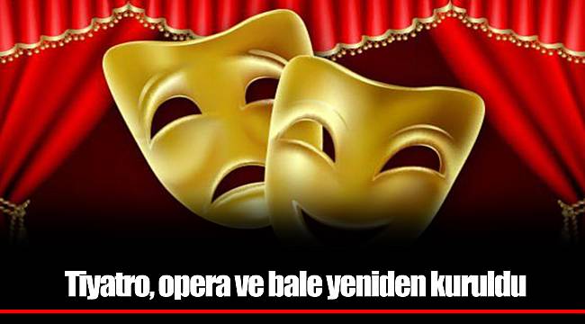 Tiyatro, opera ve bale yeniden kuruldu