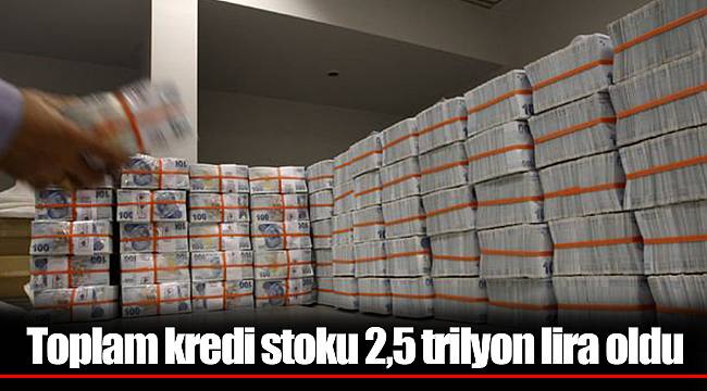 Toplam kredi stoku 2,5 trilyon lira oldu