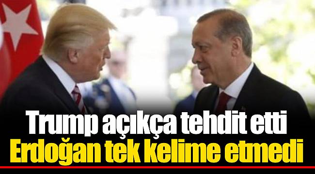 Trump açıkça tehdit etti Erdoğan tek kelime etmedi