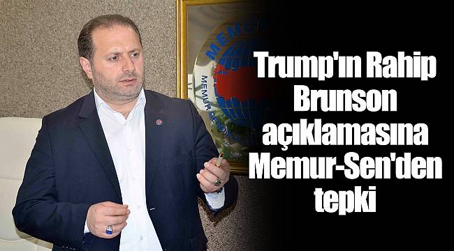 Trump'ın Rahip Brunson açıklamasına Memur-Sen'den tepki