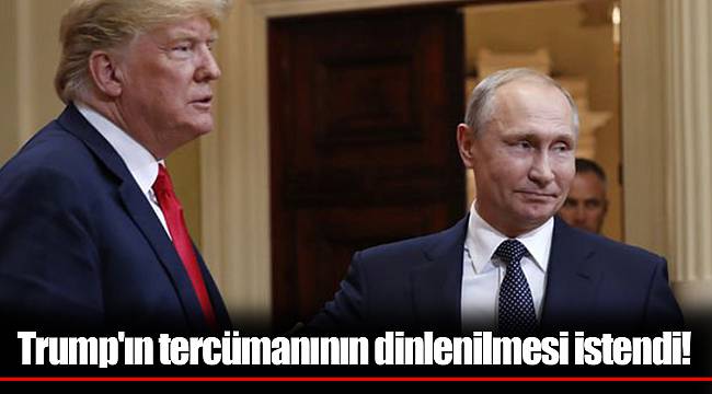 Trump'ın tercümanının dinlenilmesi istendi!
