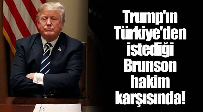 Trump'ın Türkiye'den istediği Brunson hakim karşısında!