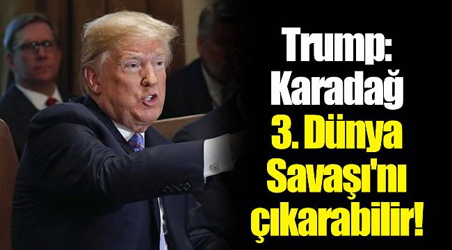Trump: Karadağ 3. Dünya Savaşı'nı çıkarabilir!