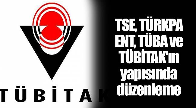 TSE, TÜRKPATENT, TÜBA ve TÜBİTAK'ın yapısında düzenleme