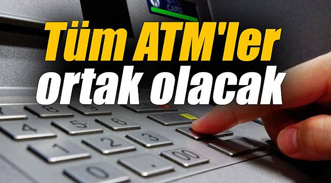 Tüm ATM'ler ortak olacak