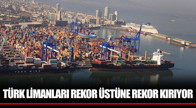 TÜRK LİMANLARI REKOR ÜSTÜNE REKOR KIRIYOR