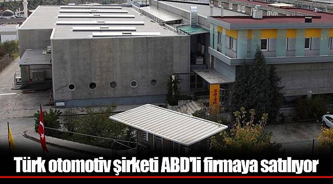 Türk otomotiv şirketi ABD'li firmaya satılıyor