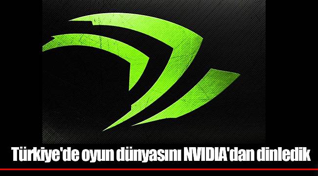 Türkiye'de oyun dünyasını NVIDIA'dan dinledik