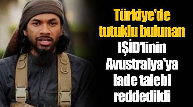 Türkiye'de tutuklu bulunan IŞİD'linin Avustralya'ya iade talebi reddedildi