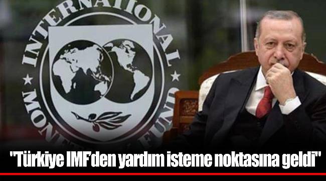 "Türkiye IMF’den yardım isteme noktasına geldi"