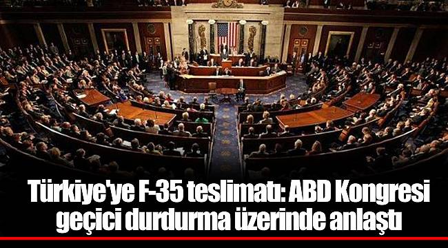 Türkiye&#039;ye F-35 teslimatı: ABD Kongresi geçici durdurma üzerinde anlaştı