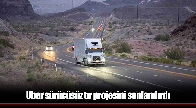 Uber sürücüsüz tır projesini sonlandırdı
