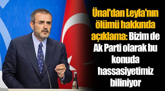 Ünal'dan Leyla'nın ölümü hakkında açıklama: Bizim de Ak Parti olarak bu konuda hassasiyetimiz biliniyor