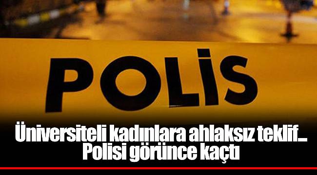 Üniversiteli kadınlara ahlaksız teklif... Polisi görünce kaçtı