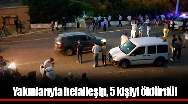 Yakınlarıyla helalleşip, 5 kişiyi öldürdü!