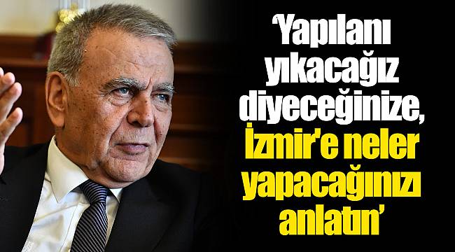 "Yapılanı yıkacağız diyeceğinize, İzmir'e neler yapacağınızı anlatın"