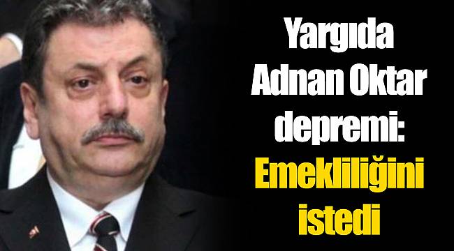 Yargıda Adnan Oktar depremi: Emekliliğini istedi