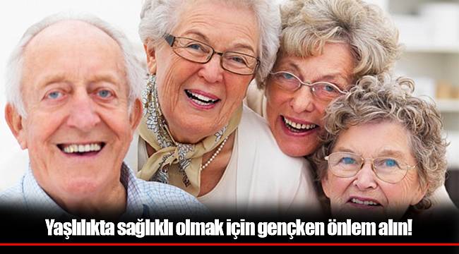 Yaşlılıkta sağlıklı olmak için gençken önlem alın!