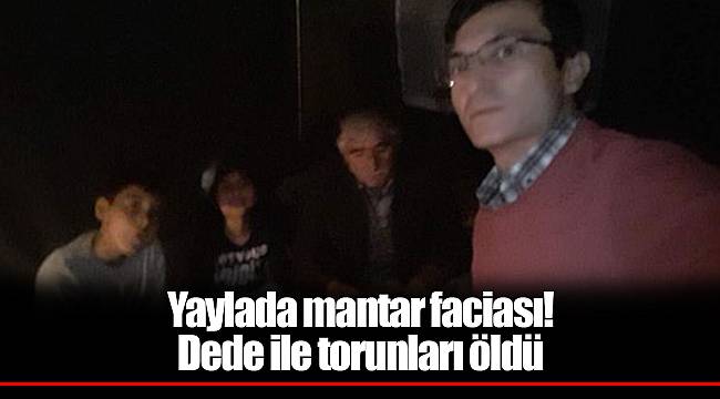 Yaylada mantar faciası! Dede ile torunları öldü