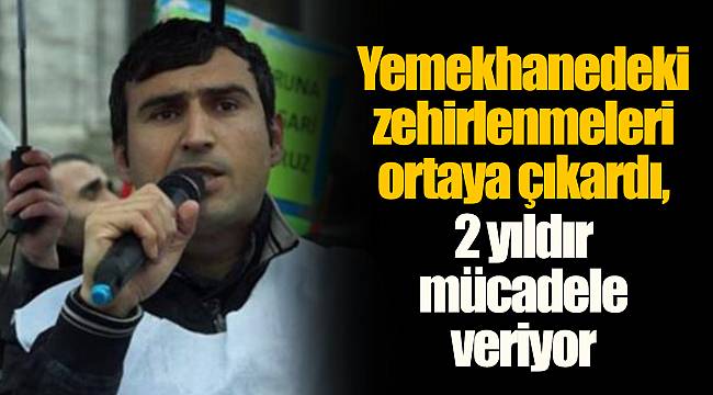 Yemekhanedeki zehirlenmeleri ortaya çıkardı, 2 yıldır mücadele veriyor