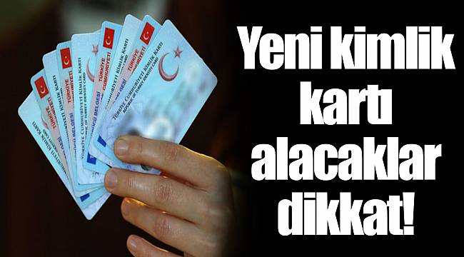 Yeni kimlik kartı alacaklar dikkat!