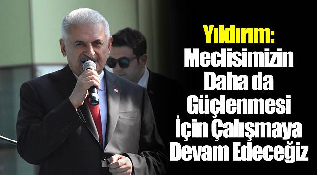 Yıldırım: Meclisimizin Daha da Güçlenmesi İçin Çalışmaya Devam Edeceğiz