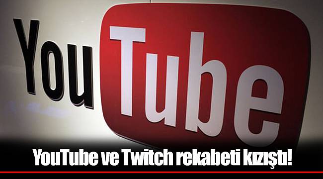 YouTube ve Twitch rekabeti kızıştı!
