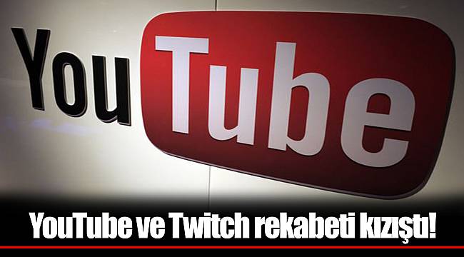 YouTube ve Twitch rekabeti kızıştı!