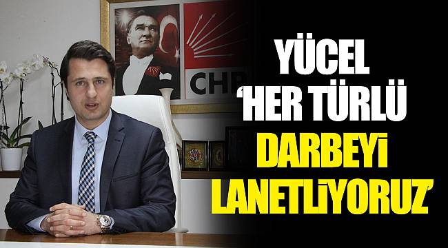 YÜCEL " HER TÜRLÜ DARBEYİ LANETLİYORUZ"