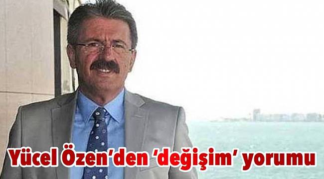 Yücel Özen'den 'değişim' yorumu