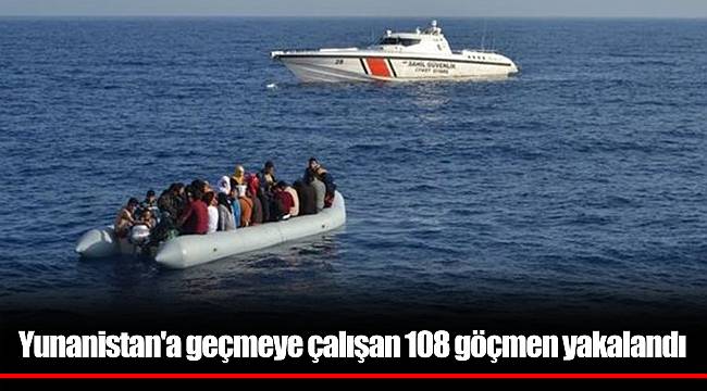 Yunanistan'a geçmeye çalışan 108 göçmen yakalandı