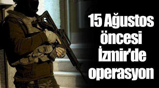 15 Ağustos öncesi İzmir'de operasyon