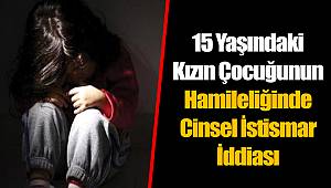 15 Yaşındaki Kızın Çocuğunun Hamileliğinde Cinsel İstismar İddiası