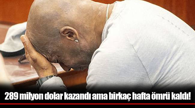 289 milyon dolar kazandı ama birkaç hafta ömrü kaldı!