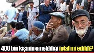 400 bin kişinin emekliliği iptal mi edildi?