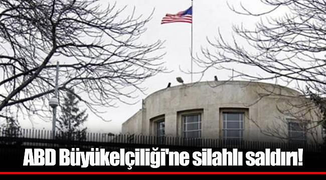ABD Büyükelçiliği'ne silahlı saldırı!