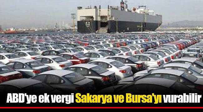 ABD'ye ek vergi Sakarya ve Bursa'yı vurabilir