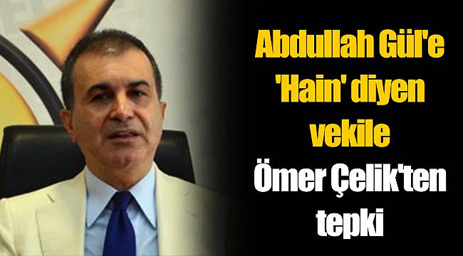 Abdullah Gül'e 'Hain' diyen vekile Ömer Çelik'ten tepki