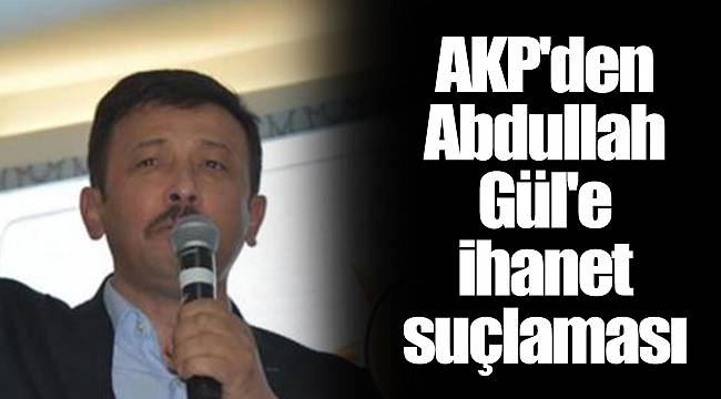 AKP'den Abdullah Gül'e ihanet suçlaması