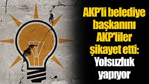 AKP’li belediye başkanını AKP'liler şikayet etti: Yolsuzluk yapıyor