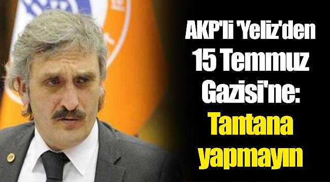 AKP'li 'Yeliz'den 15 Temmuz Gazisi'ne: Tantana yapmayın