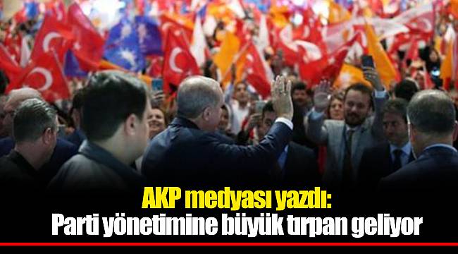 AKP medyası yazdı: Parti yönetimine büyük tırpan geliyor