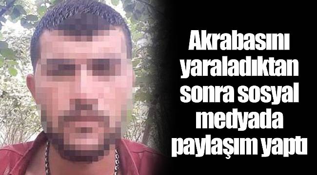 Akrabasını yaraladıktan sonra sosyal medyada paylaşım yaptı