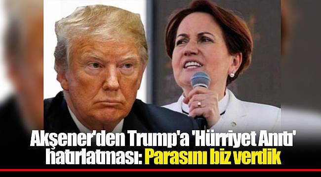 Akşener'den Trump'a 'Hürriyet Anıtı' hatırlatması: Parasını biz verdik