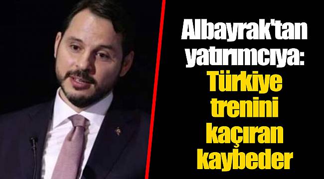 Albayrak'tan yatırımcıya: Türkiye trenini kaçıran kaybeder