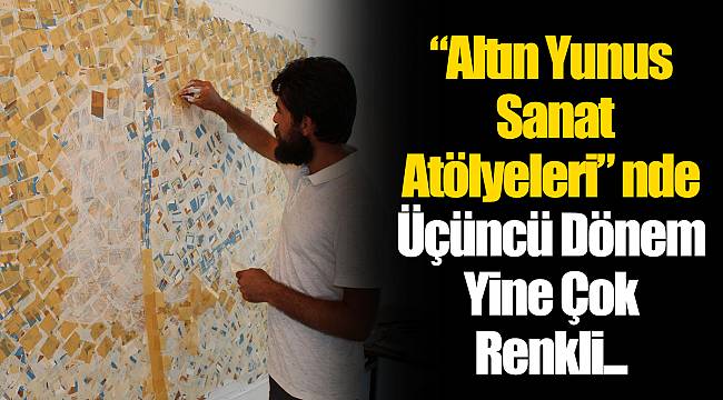 “Altın Yunus Sanat Atölyeleri” nde Üçüncü Dönem Yine Çok Renkli...