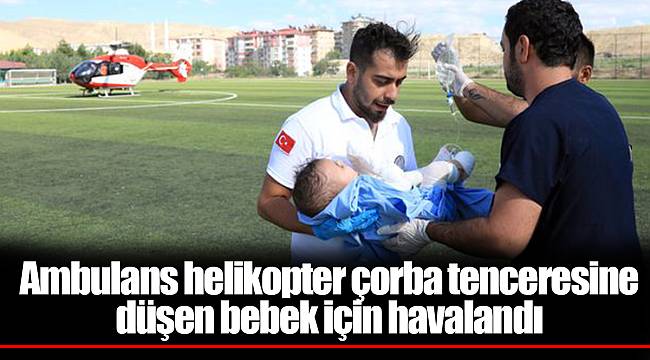 Ambulans helikopter çorba tenceresine düşen bebek için havalandı