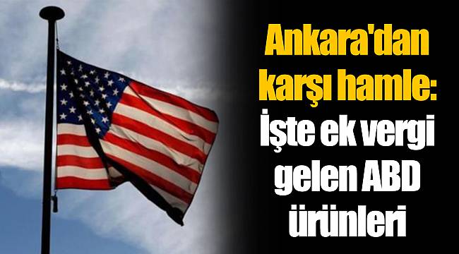 Ankara'dan karşı hamle: İşte ek vergi gelen ABD ürünleri