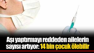 Aşı yaptırmayı reddeden ailelerin sayısı artıyor: 14 bin çocuk ölebilir